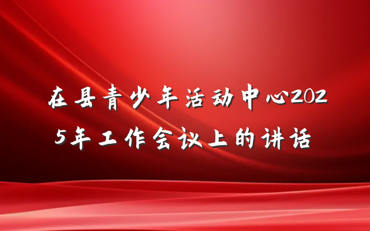 在县青少年活动中心2025年工作会议上的讲话