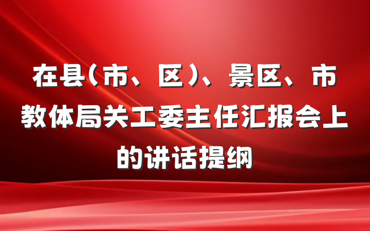 在县（市、区）、景区、市教体局关工委主任汇报会上的讲话提纲