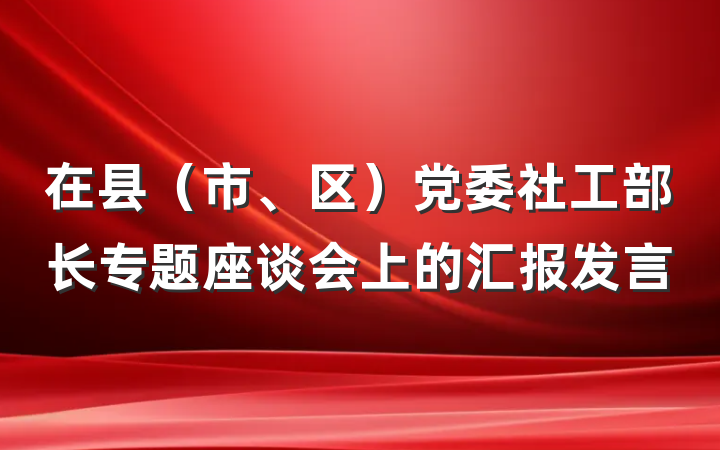 在县（市、区）党委社工部长专题座谈会上的汇报发言