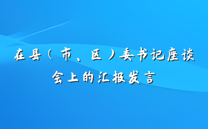 在县（市、区）委书记座谈会上的汇报发言