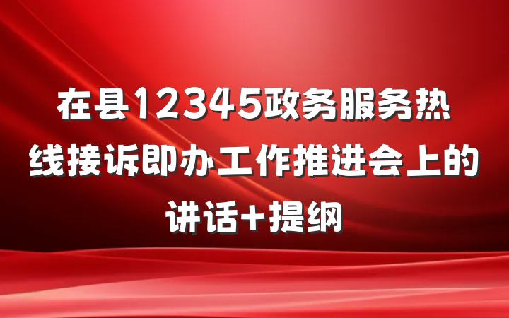 在县12345政务服务热线接诉即办工作推进会上的讲话 提纲
