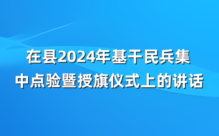 在县2024年基干民兵集中点验暨授旗仪式上的讲话