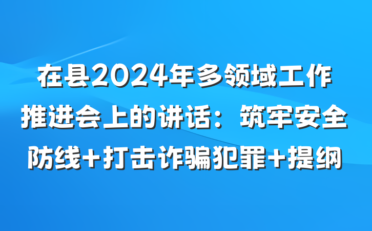 在县2024年多领域工作推进会上的讲话：筑牢安全防线 打击诈骗犯罪 提纲