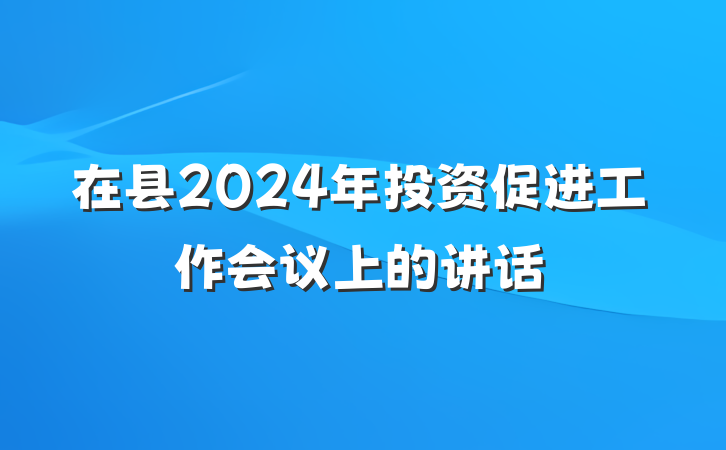在县2024年投资促进工作会议上的讲话