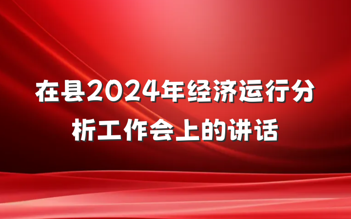 在县2024年经济运行分析工作会上的讲话
