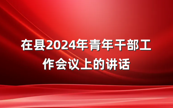 在县2024年青年干部工作会议上的讲话