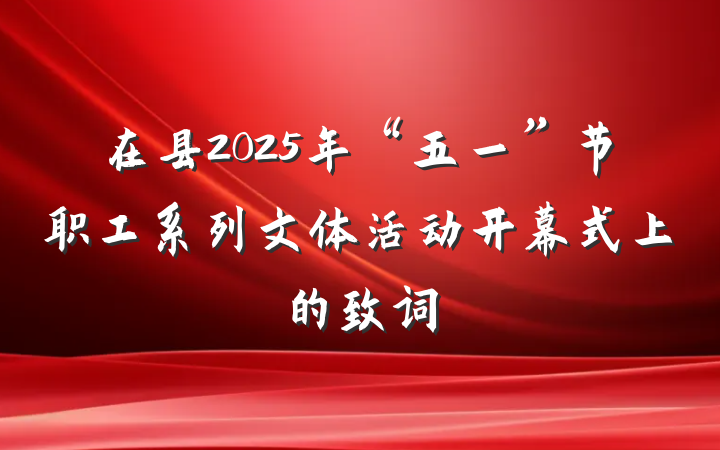 在县2025年“五一”节职工系列文体活动开幕式上的致词