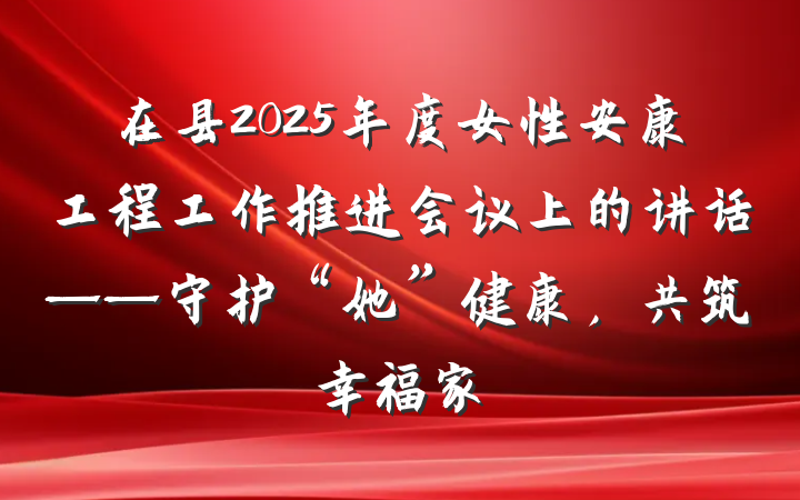 在县2025年度女性安康工程工作推进会议上的讲话——守护“她”健康，共筑幸福家