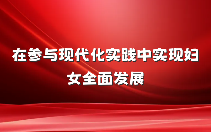 在参与现代化实践中实现妇女全面发展