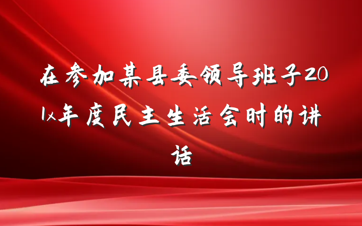 在参加某县委领导班子201x年度民主生活会时的讲话
