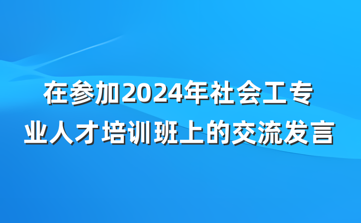 在参加2024年社会工专业人才培训班上的交流发言