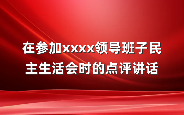 在参加xxxx领导班子民主生活会时的点评讲话