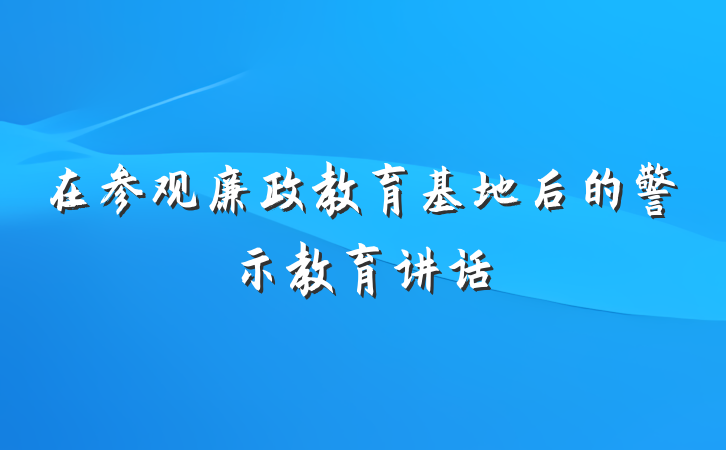 在参观廉政教育基地后的警示教育讲话