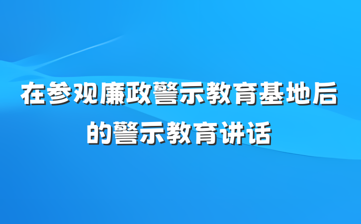 在参观廉政警示教育基地后的警示教育讲话