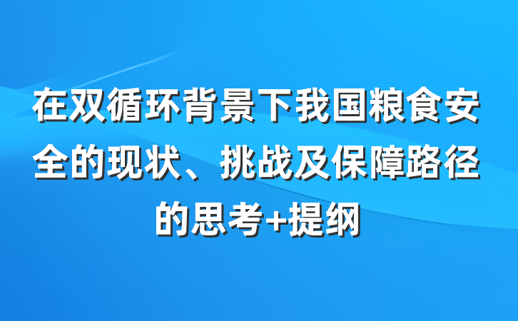 在双循环背景下我国粮食安全的现状、挑战及保障路径的思考 提纲