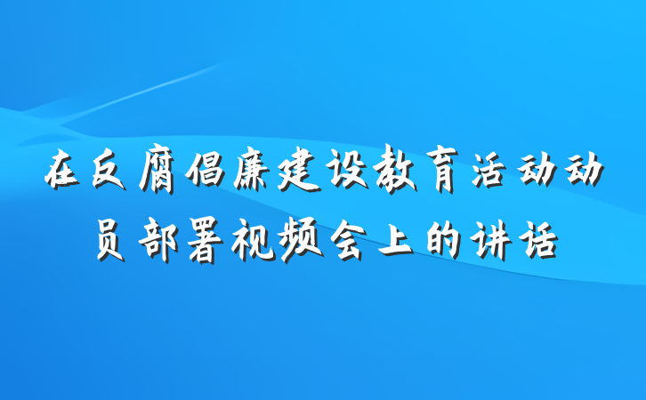 在反腐倡廉建设教育活动动员部署视频会上的讲话