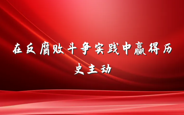 在反腐败斗争实践中赢得历史主动