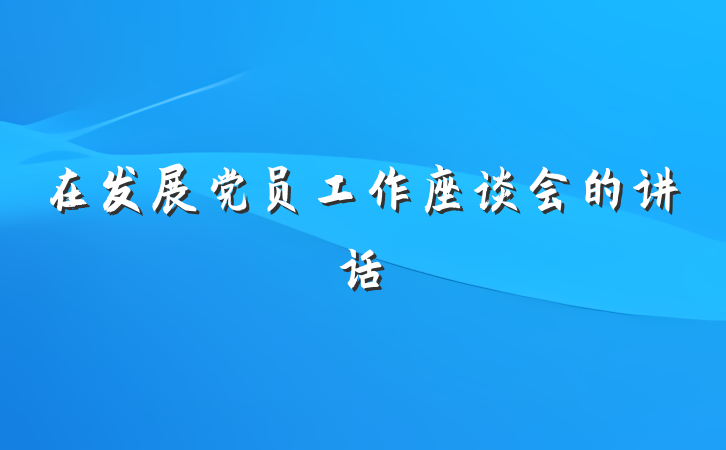 在发展党员工作座谈会的讲话