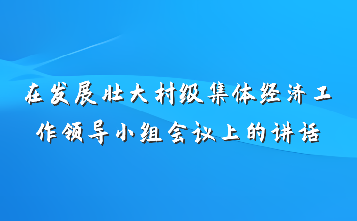 在发展壮大村级集体经济工作领导小组会议上的讲话