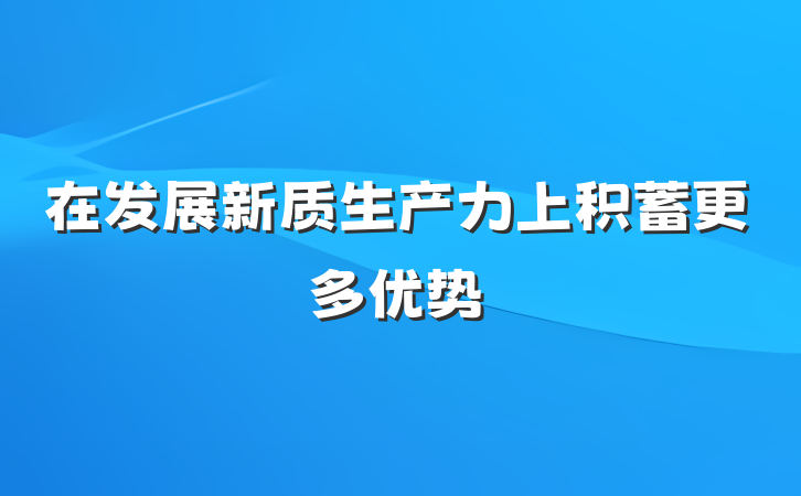 在发展新质生产力上积蓄更多优势