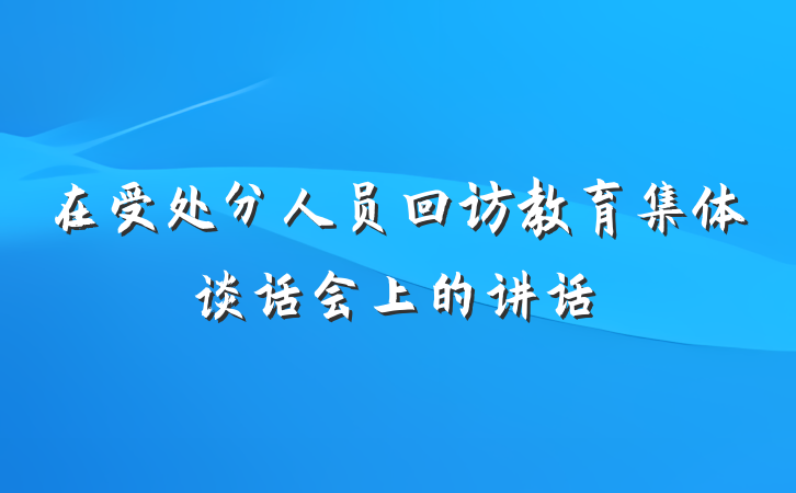 在受处分人员回访教育集体谈话会上的讲话