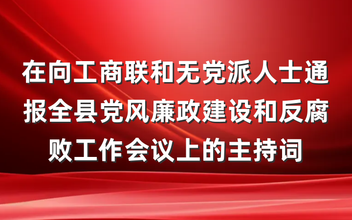 在向工商联和无党派人士通报全县党风廉政建设和反腐败工作会议上的主持词