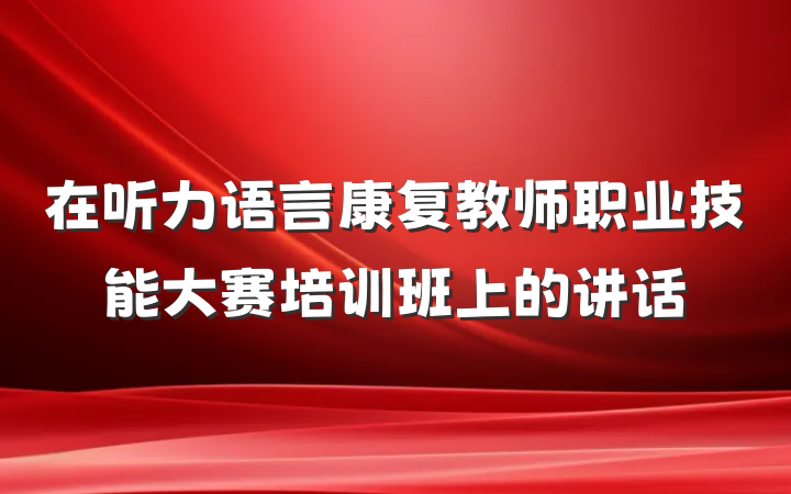 在听力语言康复教师职业技能大赛培训班上的讲话