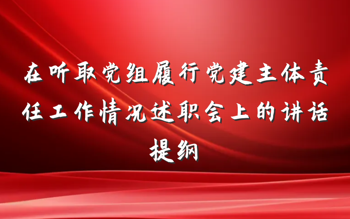 在听取党组履行党建主体责任工作情况述职会上的讲话提纲
