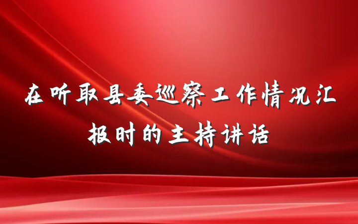 在听取县委巡察工作情况汇报时的主持讲话