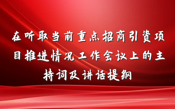 在听取当前重点招商引资项目推进情况工作会议上的主持词及讲话提纲