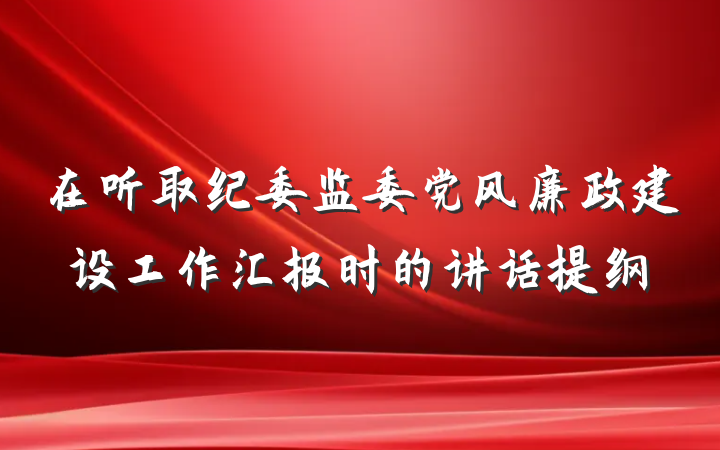 在听取纪委监委党风廉政建设工作汇报时的讲话提纲