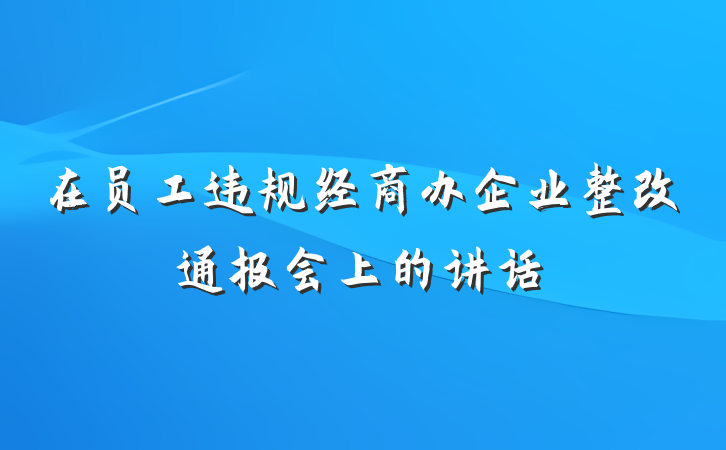 在员工违规经商办企业整改通报会上的讲话