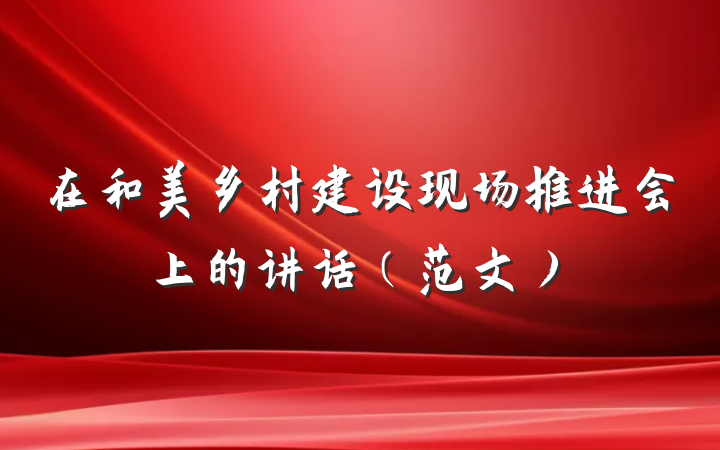 在和美乡村建设现场推进会上的讲话（范文）