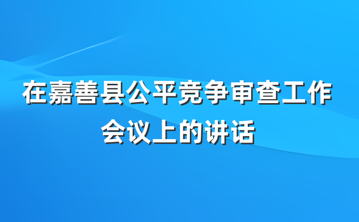 在嘉善县公平竞争审查工作会议上的讲话