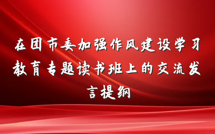 在团市委加强作风建设学习教育专题读书班上的交流发言提纲