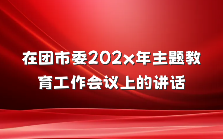在团市委202x年主题教育工作会议上的讲话