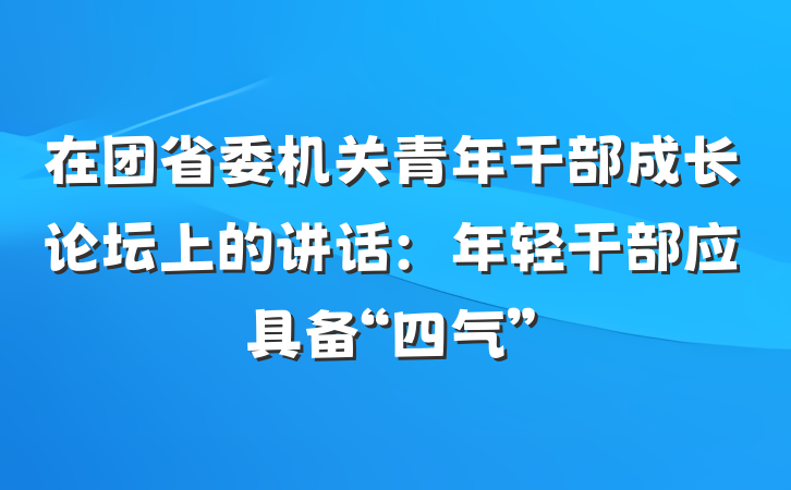 在团省委机关青年干部成长论坛上的讲话：年轻干部应具备“四气”
