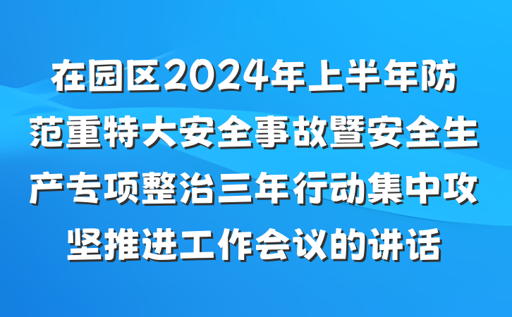 在园区2024年上半年防范重特大安全事故暨安全生产专项整治三年行动集中攻坚推进工作会议的讲话