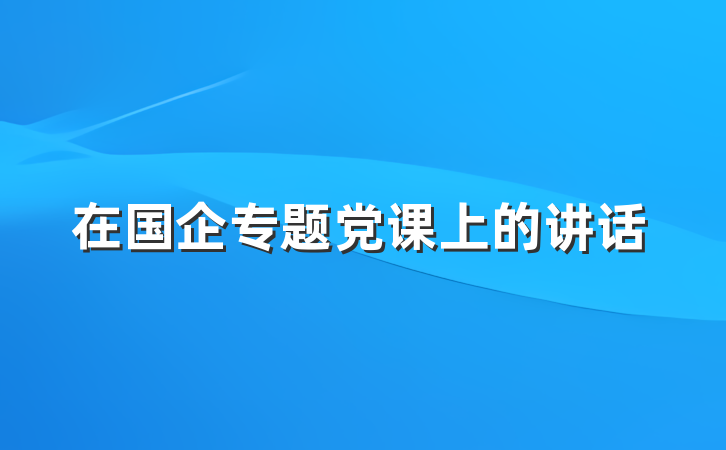 在国企专题党课上的讲话