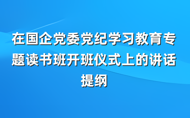 在国企党委党纪学习教育专题读书班开班仪式上的讲话提纲