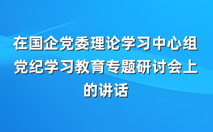 在国企党委理论学习中心组党纪学习教育专题研讨会上的讲话