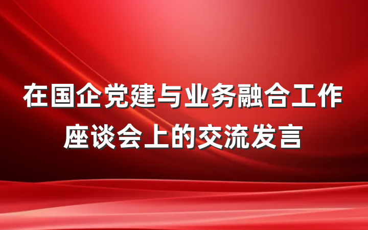在国企党建与业务融合工作座谈会上的交流发言