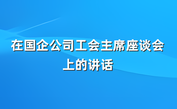 在国企公司工会主席座谈会上的讲话