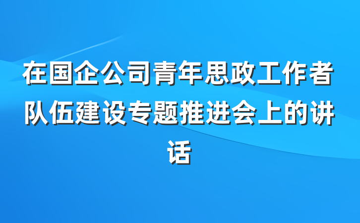 在国企公司青年思政工作者队伍建设专题推进会上的讲话