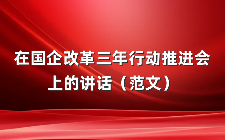 在国企改革三年行动推进会上的讲话（范文）