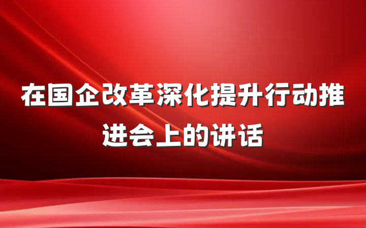 在国企改革深化提升行动推进会上的讲话