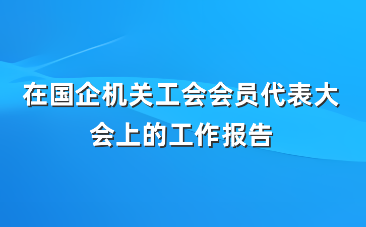 在国企机关工会会员代表大会上的工作报告