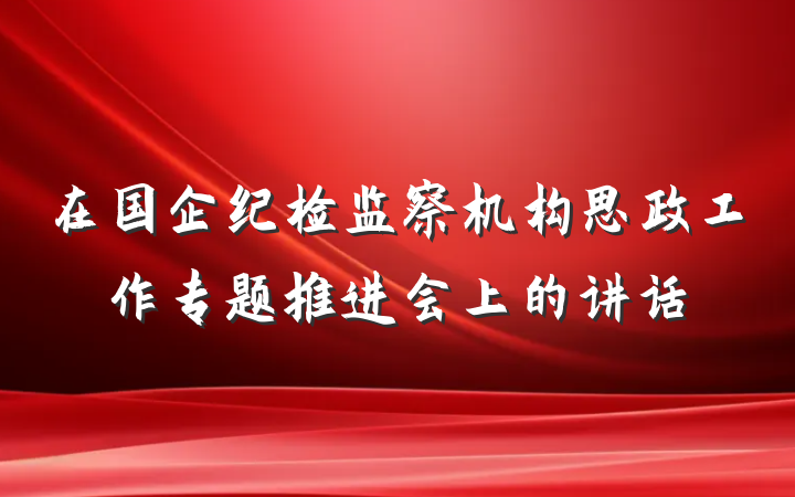在国企纪检监察机构思政工作专题推进会上的讲话