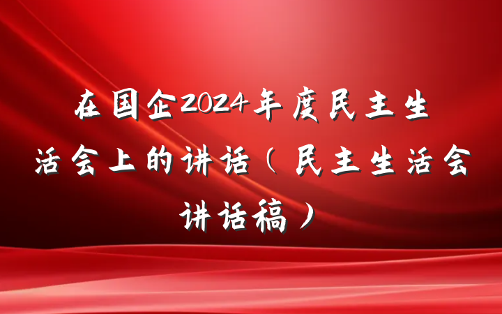 在国企2024年度民主生活会上的讲话(民主生活会讲话稿)