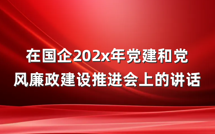 在国企202x年党建和党风廉政建设推进会上的讲话